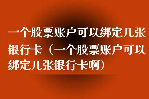 一个股票账户可以绑定几张银行卡（一个股票账户可以绑定几张银行卡啊）_https://www.ltsssb.com_股市分析_第1张