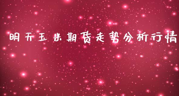明天玉米期货走势分析行情_https://www.ltsssb.com_期货在线_第1张