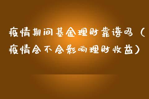疫情期间基金理财靠谱吗（疫情会不会影响理财收益）_https://www.ltsssb.com_基金频道_第1张