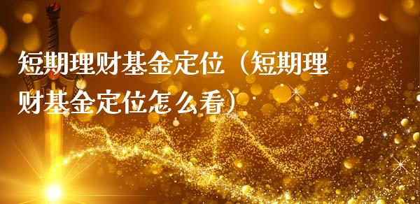 短期理财基金定位（短期理财基金定位怎么看）_https://www.ltsssb.com_基金频道_第1张