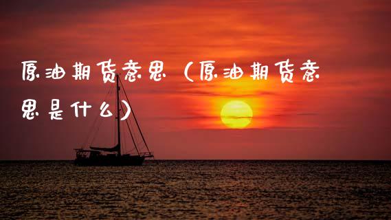 原油期货意思（原油期货意思是什么）_https://www.ltsssb.com_期货行情_第1张