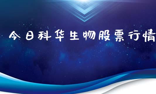 今日科华生物股票行情_https://www.ltsssb.com_股市分析_第1张