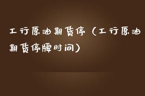 工行原油期货停（工行原油期货停牌时间）_https://www.ltsssb.com_期货密码_第1张