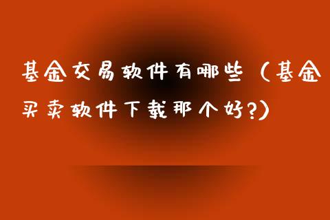 基金交易软件有哪些（基金买卖软件下载那个好?）_https://www.ltsssb.com_基金频道_第1张