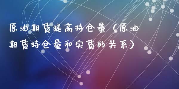 原油期货提高持仓量（原油期货持仓量和实货的关系）_https://www.ltsssb.com_期货密码_第1张