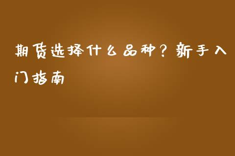 期货选择什么品种？新手入门指南_https://www.ltsssb.com_期货在线_第1张