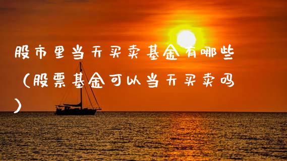 股市里当天买卖基金有哪些（股票基金可以当天买卖吗）_https://www.ltsssb.com_基金频道_第1张