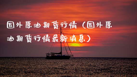 国外原油期货行情（国外原油期货行情最新消息）_https://www.ltsssb.com_期货密码_第1张