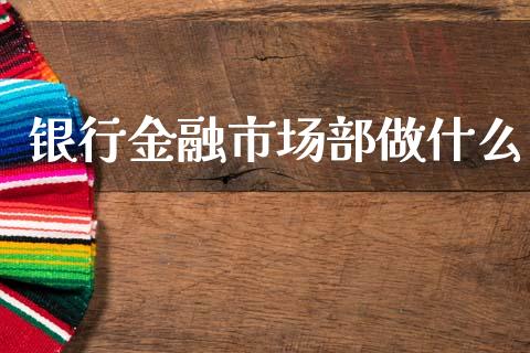 银行金融市场部做什么_https://www.ltsssb.com_期货在线_第1张