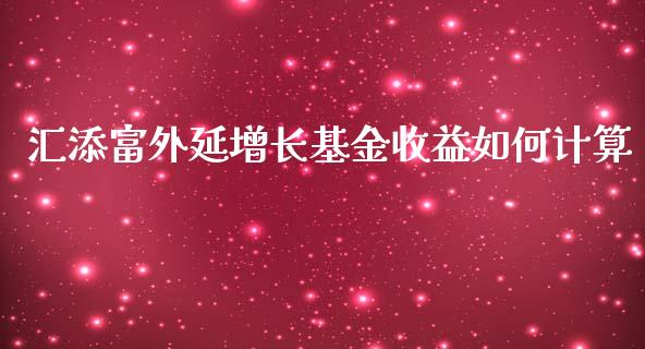 汇添富外延增长基金收益如何计算_https://www.ltsssb.com_基金频道_第1张