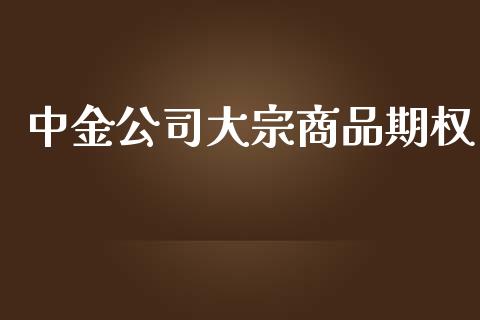 中金公司大宗商品期权_https://www.ltsssb.com_期货行情_第1张