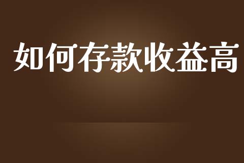 如何存款收益高_https://www.ltsssb.com_国际财经_第1张