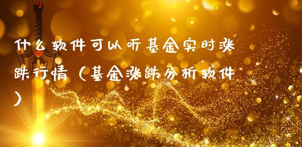 什么软件可以听基金实时涨跌行情（基金涨跌分析软件）_https://www.ltsssb.com_基金频道_第1张