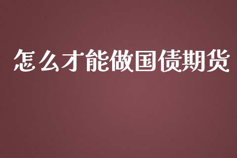 怎么才能做国债期货_https://www.ltsssb.com_期货在线_第1张