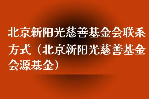 北京新阳光慈善基金会联系方式（北京新阳光慈善基金会源基金）_https://www.ltsssb.com_国际财经_第1张