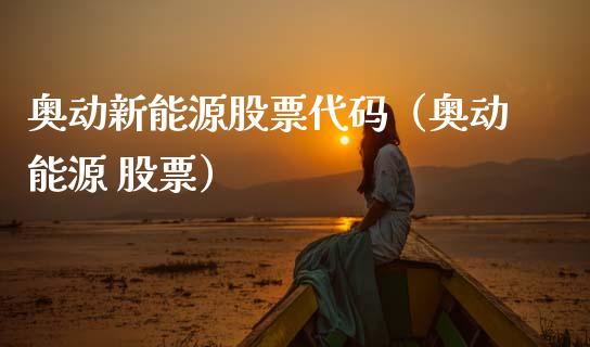 奥动新能源股票代码（奥动能源 股票）_https://www.ltsssb.com_股市分析_第1张