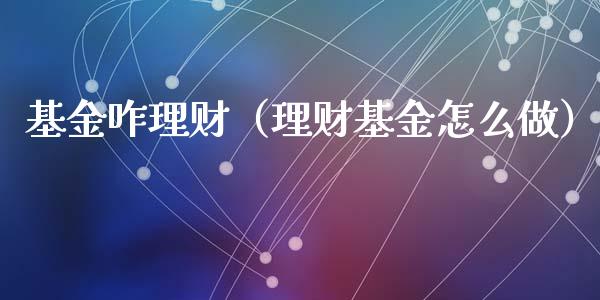 基金咋理财（理财基金怎么做）_https://www.ltsssb.com_基金频道_第1张