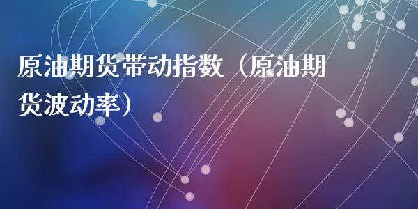 原油期货带动指数（原油期货波动率）_https://www.ltsssb.com_期货密码_第1张
