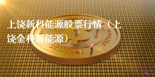 上饶新科能源股票行情（上饶金科新能源）_https://www.ltsssb.com_股市分析_第1张
