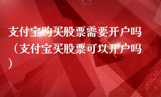 支付宝购买股票需要开户吗（支付宝买股票可以开户吗）_https://www.ltsssb.com_股市分析_第1张
