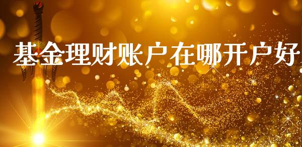 基金理财账户在哪开户好_https://www.ltsssb.com_基金频道_第1张