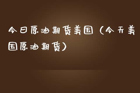今曰原油期货美国（今天美国原油期货）_https://www.ltsssb.com_期货密码_第1张