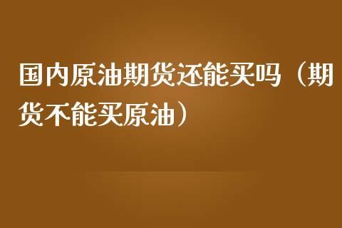 国内原油期货还能买吗（期货不能买原油）_https://www.ltsssb.com_期货密码_第1张