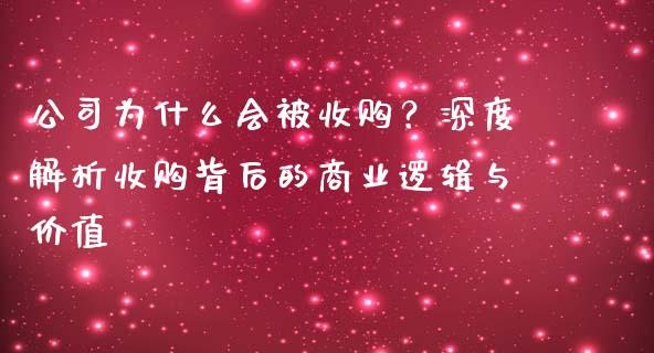公司为什么会被收购？深度解析收购背后的商业逻辑与价值_https://www.ltsssb.com_期货密码_第1张