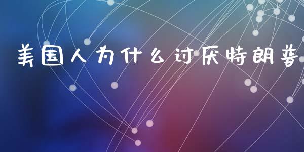 美国人为什么讨厌特朗普_https://www.ltsssb.com_期货密码_第1张