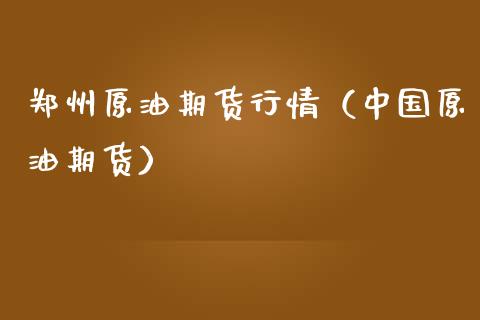 郑州原油期货行情（中国原油期货）_https://www.ltsssb.com_期货密码_第1张