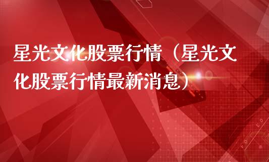 星光文化股票行情（星光文化股票行情最新消息）_https://www.ltsssb.com_新股数据_第1张
