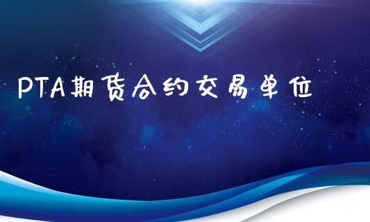 PTA期货合约交易单位_https://www.ltsssb.com_期货密码_第1张