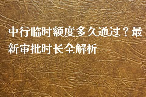 中行临时额度多久通过？最新审批时长全解析_https://www.ltsssb.com_期货行情_第1张