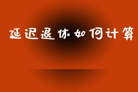 延迟退休如何计算_https://www.ltsssb.com_新股数据_第1张