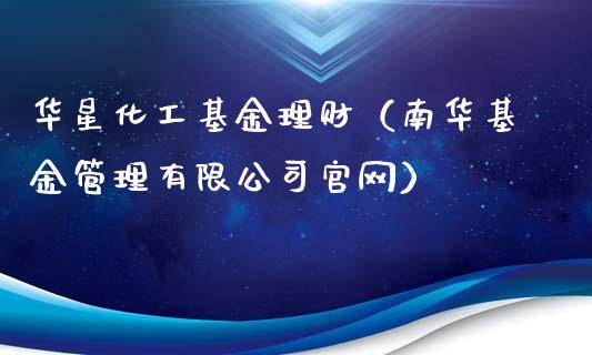 华星化工基金理财（南华基金管理有限公司官网）_https://www.ltsssb.com_基金频道_第1张