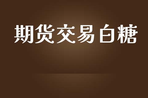 期货交易白糖_https://www.ltsssb.com_国际财经_第1张