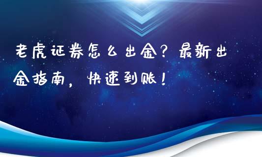 老虎证券怎么出金？最新出金指南，快速到账！_https://www.ltsssb.com_期货在线_第1张