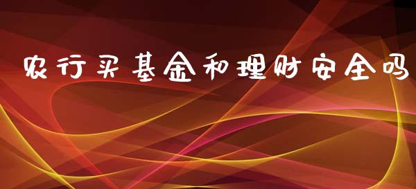 农行买基金和理财安全吗_https://www.ltsssb.com_基金频道_第1张