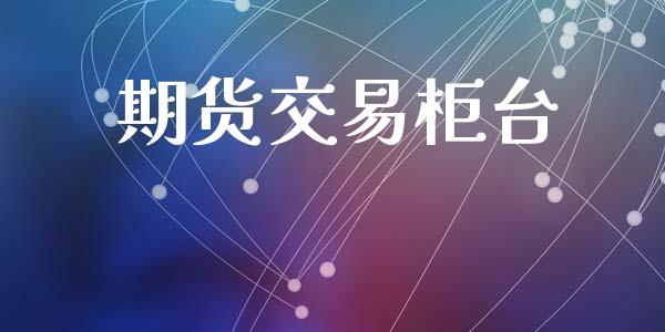 期货交易柜台_https://www.ltsssb.com_股票理论_第1张