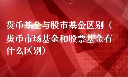 货币基金与股市基金区别（货币市场基金和股票基金有什么区别）_https://www.ltsssb.com_国际财经_第1张