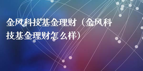 金风科技基金理财（金风科技基金理财怎么样）_https://www.ltsssb.com_基金频道_第1张