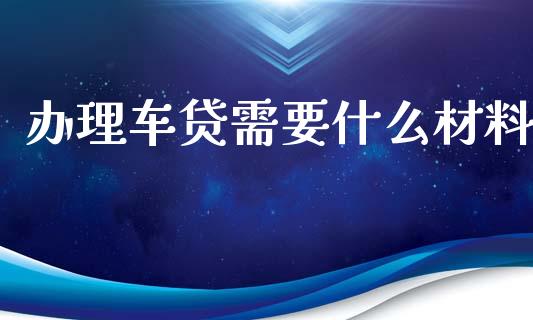 办理车贷需要什么材料_基金频道_第1张_IT财经网 办理车贷需要什么材料_https://www.ltsssb.com_基金频道_第1张