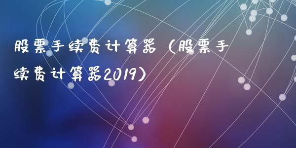 股票手续费计算器（股票手续费计算器2019）_https://www.ltsssb.com_新股数据_第1张