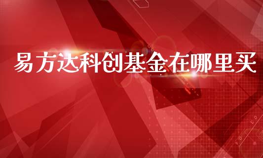 易方达科创基金在哪里买_https://www.ltsssb.com_期货密码_第1张
