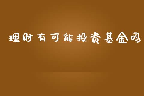 理财有可能投资基金吗_https://www.ltsssb.com_国际财经_第1张
