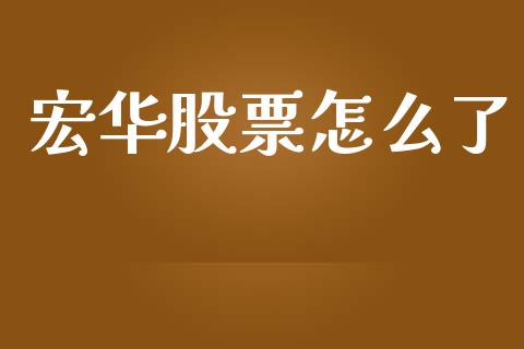 宏华股票怎么了_https://www.ltsssb.com_国际财经_第1张