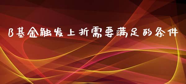 B基金触发上折需要满足的条件_https://www.ltsssb.com_股市分析_第1张