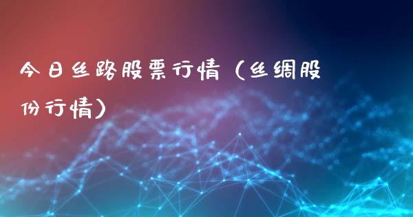 今日丝路股票行情（丝绸股份行情）_https://www.ltsssb.com_新股数据_第1张