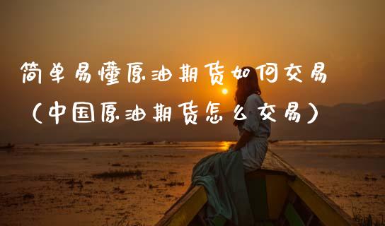 简单易懂原油期货如何交易（中国原油期货怎么交易）_https://www.ltsssb.com_期货密码_第1张