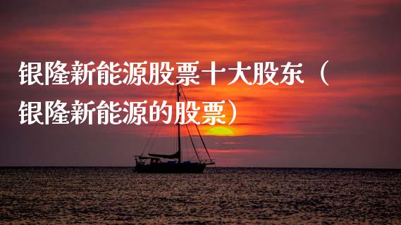 银隆新能源股票十大股东（银隆新能源的股票）_https://www.ltsssb.com_新股数据_第1张
